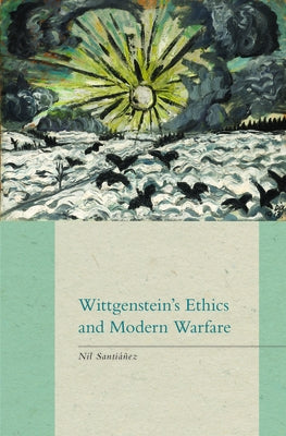 Wittgenstein's Ethics and Modern Warfare by SantiÃ¡Ã±ez, Nil