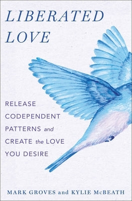 Liberated Love: Release Codependent Patterns and Create the Love You Desire by Groves, Mark