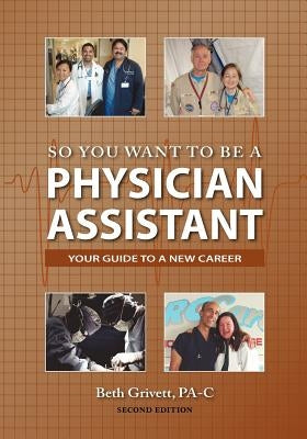 So You Want to Be a Physician Assistant - Second Edition by Grivett, Beth