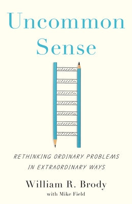 Uncommon Sense: Rethinking Ordinary Problems in Extraordinary Ways by Brody, William R.