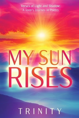 My Sun Rises Versus of Light and Shadow: A Teen's Journey in Poetry by Trinity