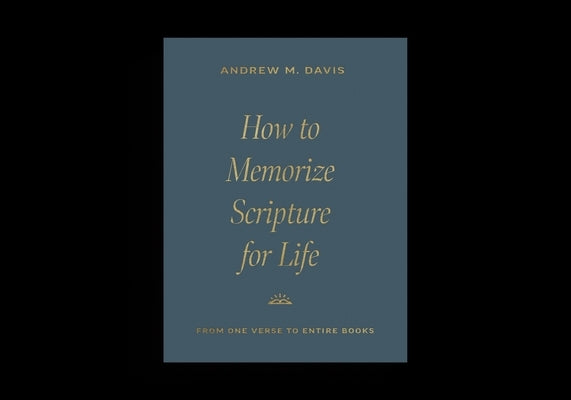 How to Memorize Scripture for Life: From One Verse to Entire Books by Davis, Andrew M.