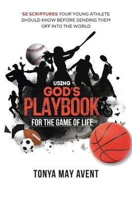 Using God's Playbook for the Game of Life: 52 Scriptures Your Young Athlete Should Know Before Sending Them Off Into The World by Avent, Tonya May