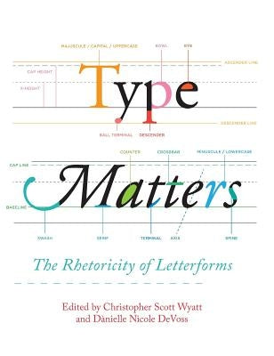 Type Matters: The Rhetoricity of Letterforms by Wyatt, Christopher Scott