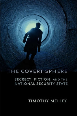 The Covert Sphere: Secrecy, Fiction, and the National Security State by Melley, Timothy