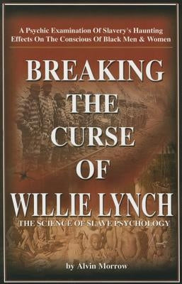 Breaking the Curse of Willie Lynch: The Science of Slave Psychology by Morrow, Alvin