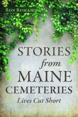 Stories from Maine Cemeteries: Lives Cut Short by Romano, Ron