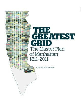 The Greatest Grid: The Master Plan of Manhattan, 1811-2011 by Ballon, Hilary