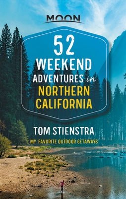 52 Weekend Adventures in Northern California: My Favorite Outdoor Getaways by Stienstra, Tom