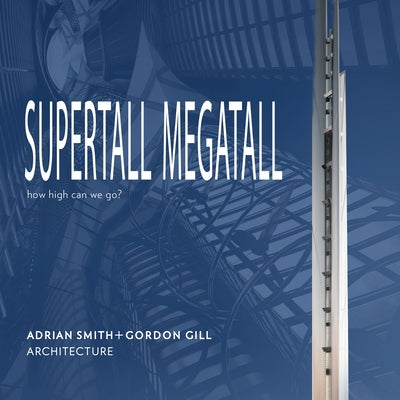 Supertall Megatall: How High Can We Go? by +. Gordon Gill Architecture, Adrian Smit