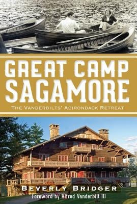 Great Camp Sagamore: The Vanderbilts' Adirondack Retreat by Bridger, Beverly