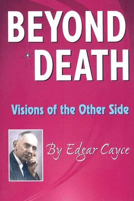 Beyond Death: Visions of the Other Side by Cayce, Edgar