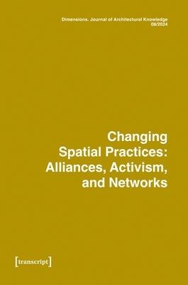 Dimensions. Journal of Architectural Knowledge: Vol. 4, No. 8/2024: Changing Spatial Practices: Alliances, Activism, and Networks by Baxi, Kadambari