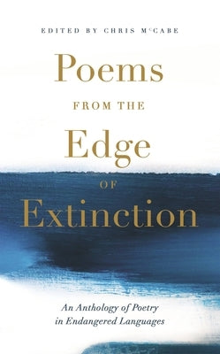 Poems from the Edge of Extinction: The Beautiful New Treasury of Poetry in Endangered Languages, in Association with the National Poetry Library by McCabe, Chris