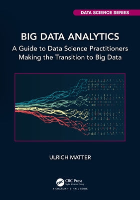 Big Data Analytics: A Guide to Data Science Practitioners Making the Transition to Big Data by Matter, Ulrich