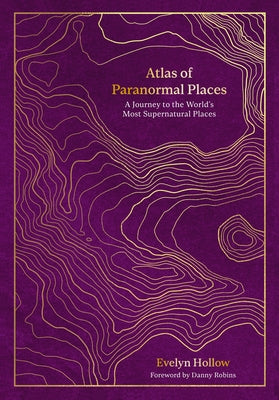 Atlas of Paranormal Places: A Journey to the World's Most Supernatural Places by Hollow, Evelyn