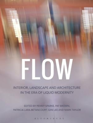 Flow: Interior, Landscape and Architecture in the Era of Liquid Modernity by Sparke, Penny