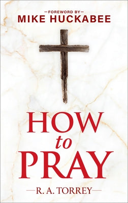 How to Pray and How to Study the Bible for Greatest Profit: With a Foreword by Mike Huckabee by Torrey, Reuben A.