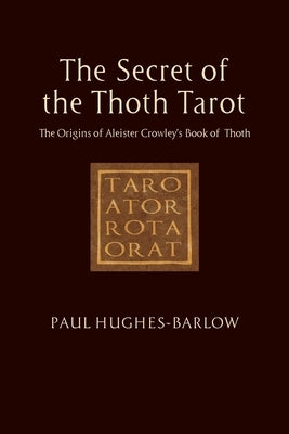 The Secret of the Thoth Tarot: The Origins of Aleister Crowley's Book of Thoth by Hughes-Barlow, Paul