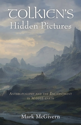 Tolkien's Hidden Pictures: Anthroposophy and the Enchantment in Middle-Earth by McGivern, Mark