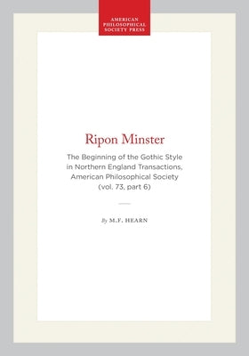 Ripon Minster: The Beginning of the Gothic Style in Northern England Transactions, American Philosophical Society (Vol. 73, Part 6) by Hearn, M. F.