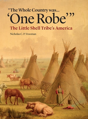 The Whole Country Was... 'One Robe': The Little Shell Tribe's America by Vrooman, Nicholas C. P.