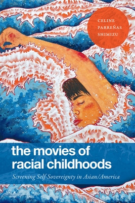 The Movies of Racial Childhoods: Screening Self-Sovereignty in Asian/America by Shimizu, Celine Parre?as