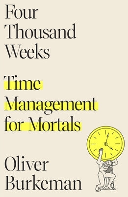 Four Thousand Weeks: Time Management for Mortals by Burkeman, Oliver