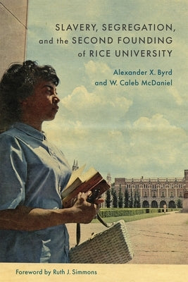 Slavery, Segregation, and the Second Founding of Rice University by McDaniel, W. Caleb