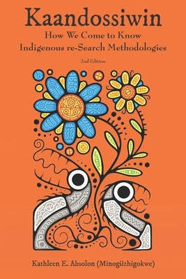 Kaandossiwin, 2nd Ed.: How We Come to Know: Indigenous Re-Search Methodologies by (Minogiizhigokwe)