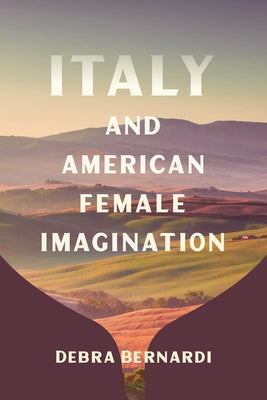 Italy and American Female Imagination by Bernardi, Debra