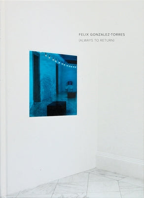 Felix Gonzalez-Torres: Always to Return by Gonzalez-Torres, Felix