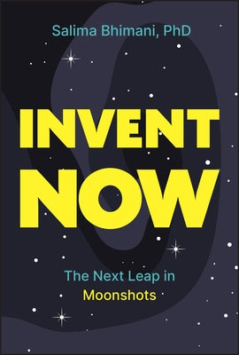 Invent Now: The Next Leap in Moonshots by Bhimani, Salima