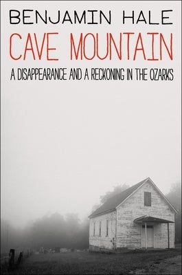 Cave Mountain: A Disappearance and a Reckoning in the Ozarks by Hale, Benjamin