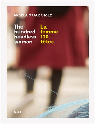 Angela Grauerholz: La Femme 100 Têtes / The Hundred Headless Woman by Grauerholz, Angela