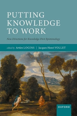 Putting Knowledge to Work: New Directions for Knowledge-First Epistemology by Logins, Art&#363;rs