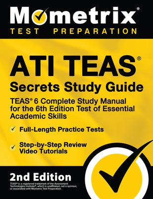 ATI TEAS Secrets Study Guide - TEAS 6 Complete Study Manual, Full-Length Practice Tests, Review Video Tutorials for the 6th Edition Test of Essential by Mometrix Test Prep