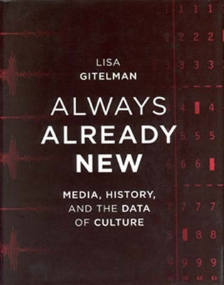 Always Already New: Media, History, and the Data of Culture by Gitelman, Lisa