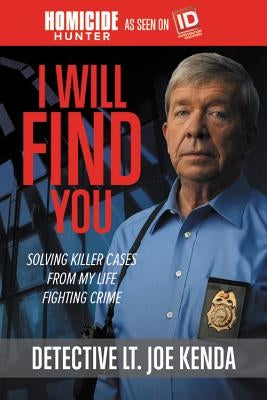 I Will Find You: Solving Killer Cases from My Life Fighting Crime by Kenda, Joe