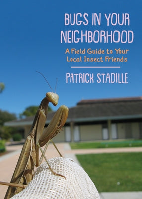 Bugs in Your Neighborhood: A Field Guide to Your Local Insect Friends by Stadille, Patrick