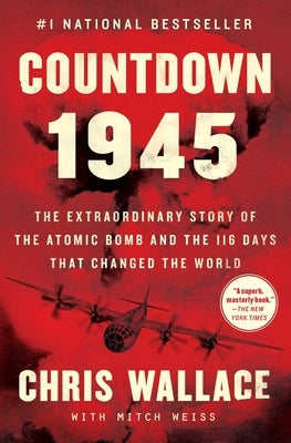 Countdown 1945: The Extraordinary Story of the Atomic Bomb and the 116 Days That Changed the World by Wallace, Chris