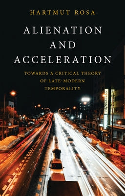 Alienation and Acceleration: Towards a Critical Theory of Late-Modern Temporality by Rosa, Hartmut