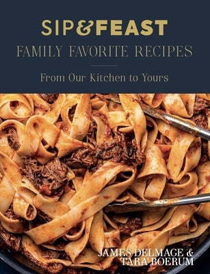 Sip & Feast: Family Favorite Recipes: From Our Kitchen to Yours by Delmage, James