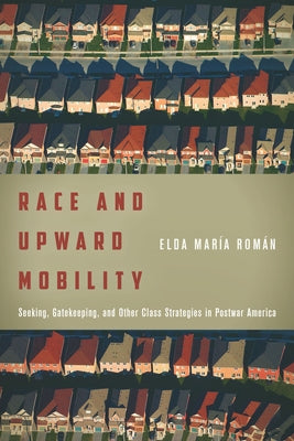 Race and Upward Mobility: Seeking, Gatekeeping, and Other Class Strategies in Postwar America by RomÃ¡n, Elda MarÃ­a