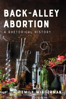 Back-Alley Abortion: A Rhetorical History by Winderman, Emily