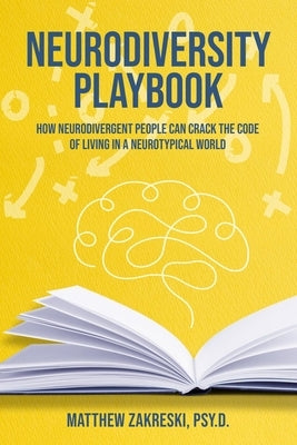 Neurodiversity Playbook: How Neurodivergent People Can Crack the Code of Living in a Neurotypical World by Zakreski Psy D., Matthew