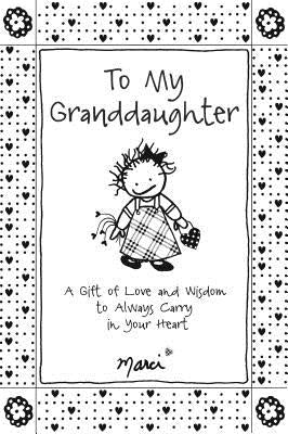 To My Granddaughter: A Gift of Love and Wisdom to Always Carry in Your Heart by Marci