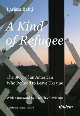 A Kind of Refugee: The Story of an American Who Refused to Leave Ukraine by Babij, Larissa