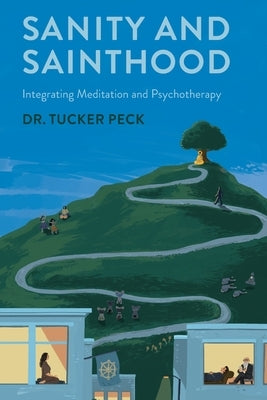 Sanity and Sainthood: Integrating Meditation and Psychotherapy by Peck, Tucker