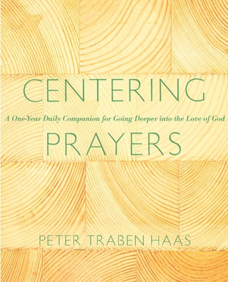 Centering Prayers: A One-Year Daily Companion for Going Deeper Into the Love of God by Haas, Peter Traben